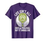 Life Isn't All Dogs and Pickleball Funny Pickle Ball T-Shirt
