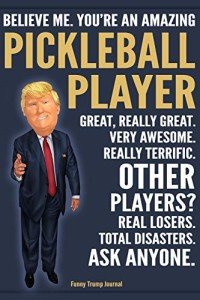 Funny Trump Journal - Believe Me. You're An Amazing Pickleball Player Great, Really Great. Very Awesome. Really Terrific. Other Players? Total ... Trump Gag Gift Better Than A Card Notebook