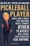 Funny Trump Journal - Believe Me. You're An Amazing Pickleball Player Great, Really Great. Very Awesome. Really Terrific. Other Players? Total ... Trump Gag Gift Better Than A Card Notebook