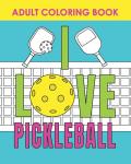 I Love Pickleball: Adult Coloring Book: Relaxing Activity for Players and Parties, Funny Quotes, Mandalas, Flowers and Pop Art Designs