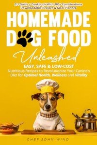 Home Made Dog Food Unleashed: Easy, Safe & Low-Cost Nutritious Recipes to Revolutionize Your Canine's Diet for Optimal Health, Wellness, and Vitality