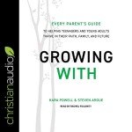 Growing With: Every Parent's Guide to Helping Teenagers and Young Adults Thrive in Their Faith, Family, and Future