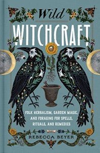 Wild Witchcraft: Herbalism, Garden Magic, and Foraging