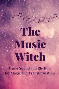 The Music Witch: Using Sound and Rhythm for Magic and Transformation