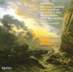Bantock: A Celtic Symphony / The Witch of Atlas / The Sea Reivers / A Hebridean Symphony