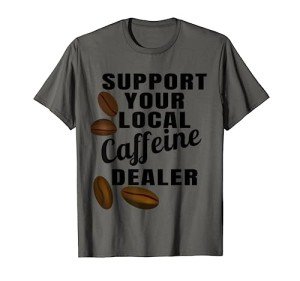 Coffee Shirt Support Your Local Caffeine Dealer Coffee Bean T-Shirt