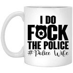 I Do Fuck The Police Wife Coffee Mug Law Enforcement Spouse Cup Leo Family Support Gifts Patrolman 11oz