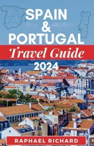 SPAIN AND PORTUGAL TRAVEL GUIDE 2024: A Comprehensive Travel Companion to Explore the Cultures, History, and Splendor of Spain and Portugal