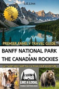 PREMIER FAMILY TRAVEL GUIDE: BANFF NATIONAL PARK & THE CANADIAN ROCKIES: EAT, SLEEP, HIKE, CAMP, PLAY & PLAN YOUR ADVENTURE