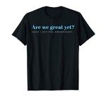 are We Great Yet Cause I Just Feel Embarrassed Anti Trump T-Shirt