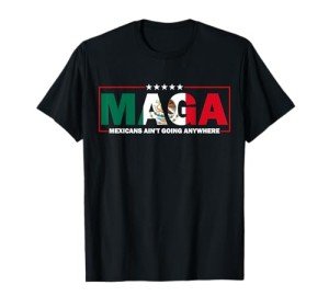MAGA Mexicans Ain't Going Anywhere T-Shirt