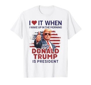 I Love It When I Wake Up And Trump Is President Funny Trump T-Shirt