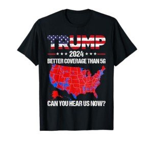Trump Better Coverage Than 5G Can You Hear us Now Politics T-Shirt