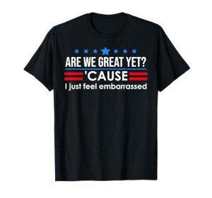 Are We Great Yet Shirt Men I Just Feel Embarrassed Anti Trump T-Shirt