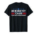 Are We Great Yet Shirt Men I Just Feel Embarrassed Anti Trump T-Shirt