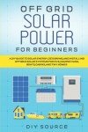 DIY Off-Grid Solar Power Guide for Beginners