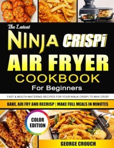 Ninja CRISPi Air Fryer Cookbook: Quick, Delicious Recipes