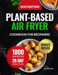 Plant-Based Air Fryer Cookbook for Beginners