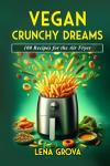 Vegan Air Fryer Recipes: 100 Crunchy Delights