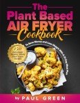 Plant-Based Air Fryer Cookbook: 150 Healthy Recipes