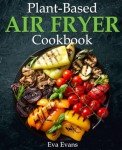 Healthy Plant-Based Air Fryer Cookbook: Colorful Recipes