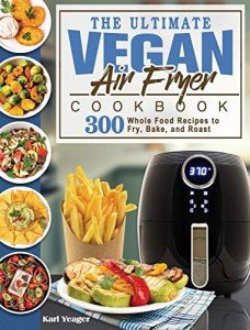 Vegan Air Fryer Cookbook: 300 Whole Food Recipes