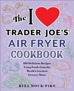 I Love Trader Joe's Air Fryer Cookbook: 150 Recipes