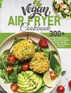 Vegan Air Fryer Cookbook: 300+ Plant-Based Recipes