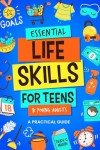 Essential Life Skills for Teens & Young Adults: A Practical Guide to Time & Money Management, Basics of Cooking, Cleaning, and More, So You Can Set Yourself Up for Success During & After High School