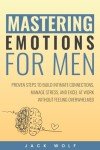 Mastering Emotions for Men: Proven Steps to Build Intimate Connections, Manage Stress, and Excel at Work Without Feeling Overwhelmed (Life Sculptor Blueprint)