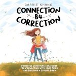 Connection B4 Correction: Powerful Parenting Strategies for Connecting with Your Child and Building a Strong Bond