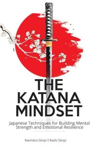 The Katana Mindset: Japanese Techniques for Building Mental Strength and Emotional Resilience
