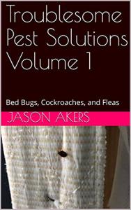 Troublesome Pest Solutions Volume 1: Bed Bugs, Cockroaches, and Fleas