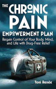 The Chronic Pain Empowerment Plan: Regain Control of Your Body, Mind, and Life with Drug-Free Relief
