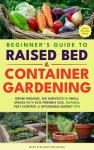BEGINNER'S GUIDE TO RAISED BED & CONTAINER GARDENING: GROW ORGANIC, BIG HARVESTS IN SMALL SPACES WITH ECO-FRIENDLY SOIL, NATURAL PEST CONTROL & AFFORDABLE BUDGET TIPS