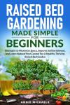 Raised Bed Gardening Made Simple For Beginners: Strategies to Maximize Space, Improve Soil Enrichment and Learn Natural Pest Control For A Healthy Thriving Raised Bed Garden