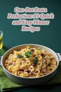 One-Pot Pasta Perfection: 93 Easy Dinner Recipes