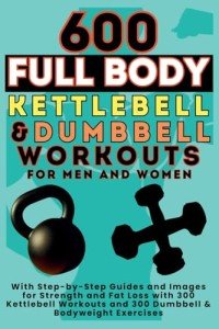 600 Full Body Kettlebell and Dumbbell Workouts Guide