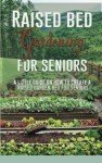 Easy Raised Bed Gardening Guide for Seniors