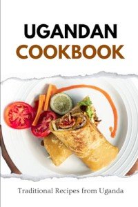 Ugandan Cookbook: Authentic Traditional Recipes