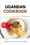 Ugandan Cookbook: Authentic Traditional Recipes