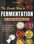 The Simple Way to Fermentation: Your Complete Guide to Creating Safe, Flavorful, and Homemade Ferments | Easy Recipes, Practical Checklists & Tips to Bring Balance and Joy from Your Jar to the Table