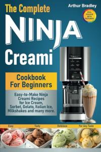 The Complete Ninja Creami Cookbook For Beginners: Easy-to-Make Ninja Creami Recipes for Ice Cream, Sorbet, Gelato, Italian Ice, Milkshakes and many more.