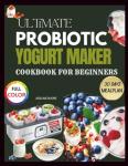 Yogurt Maker Cookbook: 1000+ Easy Recipes