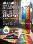 HANDMADE STAINED GLASS PROJECTS FOR BEGINNERS: Master Copper Foil & Lead Came Techniques on Any Budget with 30+ Creative Kicking Glass Art Projects, Complete ... (THE STAINED GLASS MASTERCRAFT SERIES)