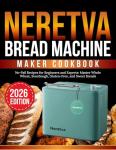 Neretva bread machine maker cookbook: No-Fail Recipes for Beginners and Experts: Master Whole Wheat, Sourdough, Gluten-Free, and Sweet Breads (Master Baker)