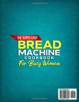 The Super Easy Bread Machine Cookbook for Busy Women: Quick & Delicious Recipes with Budget-Friendly Ingredients for Healthier Homemade Bread without Preservatives | Includes Full-Color Photos