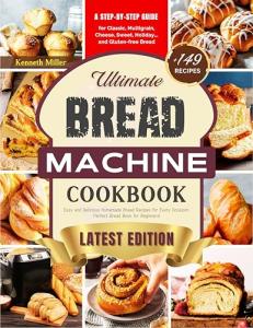Ultimate Bread Machine Cookbook (2024 Edition) : +149 Easy and Delicious Homemade Bread Recipes for Every Occasion. Step-By-Step Guide for Classic, Multigrain, Cheese, Sweet, Holiday,,& Gluten-free.