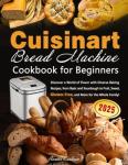 Cuisinart Bread Machine Cookbook for Beginners: Discover a World of Flavor with Diverse Baking Recipes, from Basic and Sourdough to Fruit, Sweet, Gluten-Free, and More for the Whole Family!
