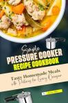 Simple Pressure Cooker Recipes Cookbook: Tasty Homemade Meals with Pictures for Every Occasion